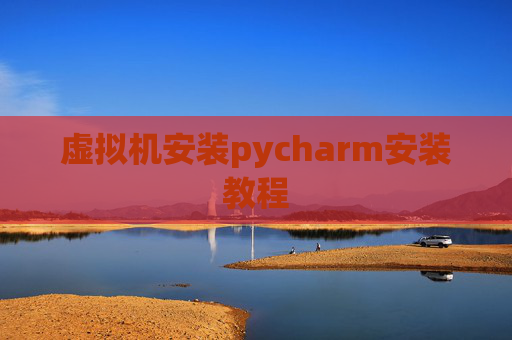虚拟机安装pycharm安装教程 虚拟机安装pycharm安装教程